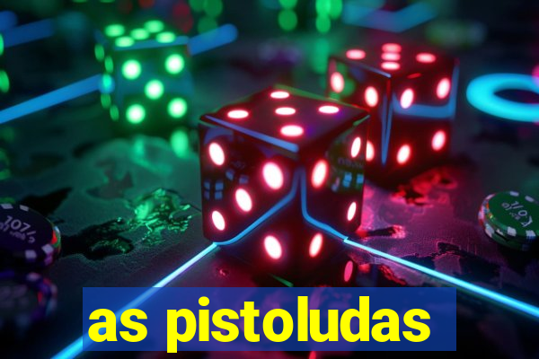 as pistoludas